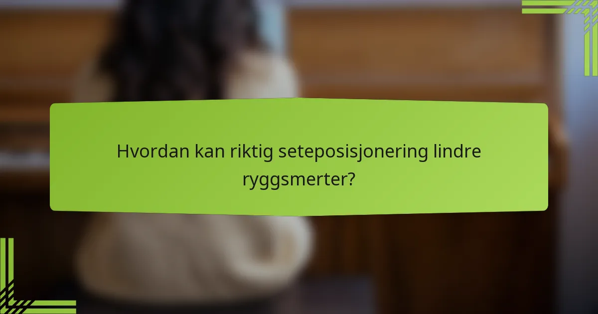 Hvordan kan riktig seteposisjonering lindre ryggsmerter?