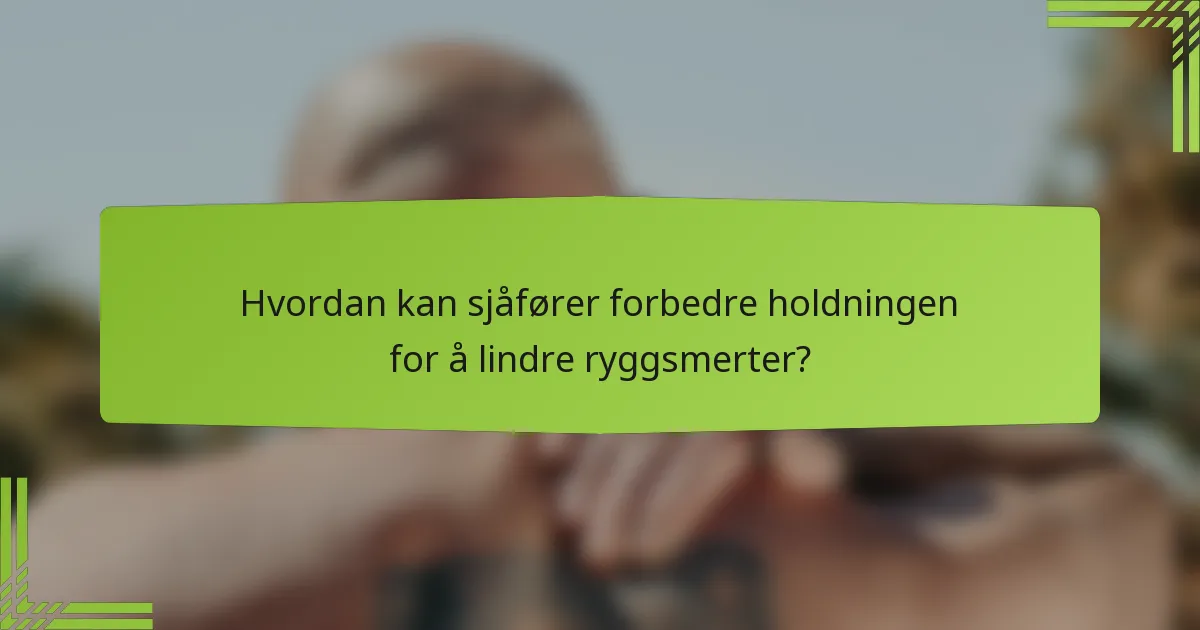 Hvordan kan sjåfører forbedre holdningen for å lindre ryggsmerter?