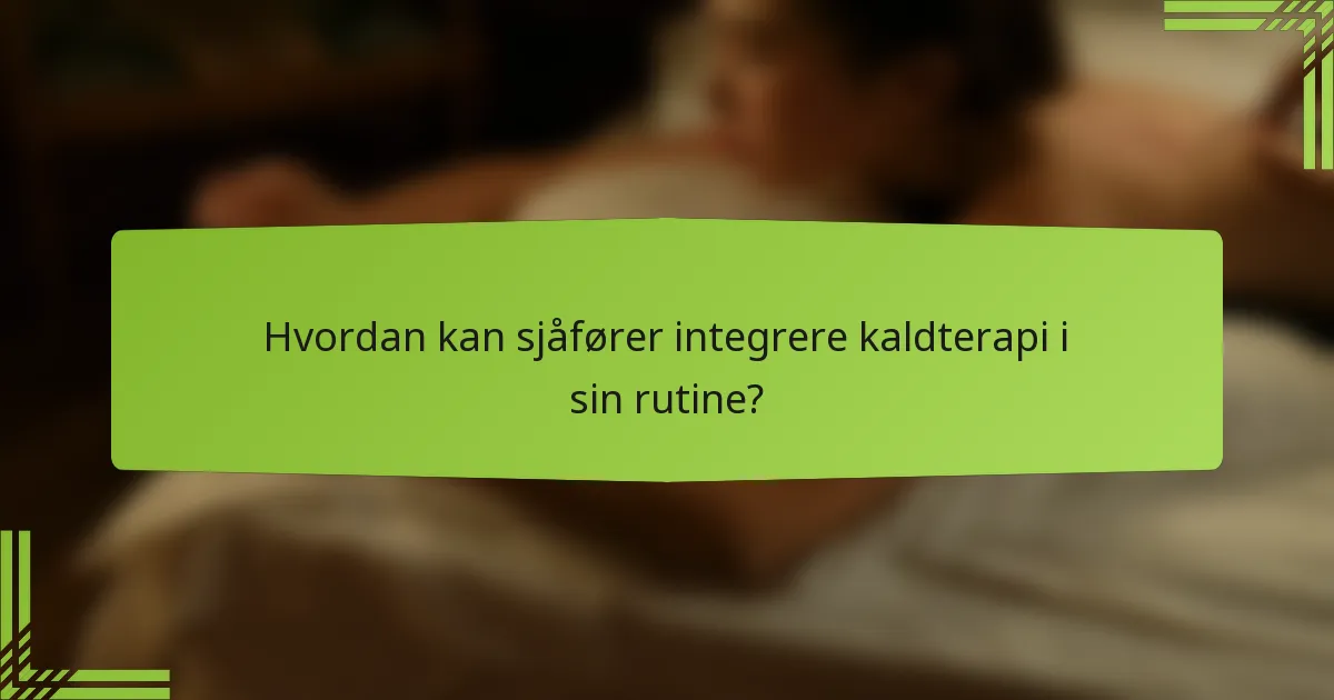 Hvordan kan sjåfører integrere kaldterapi i sin rutine?