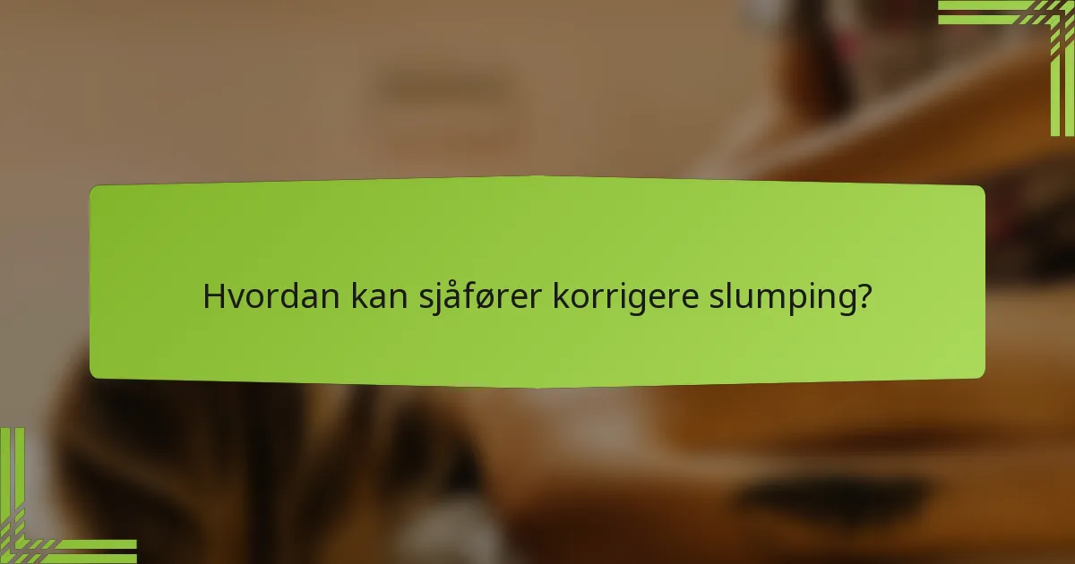 Hvordan kan sjåfører korrigere slumping?