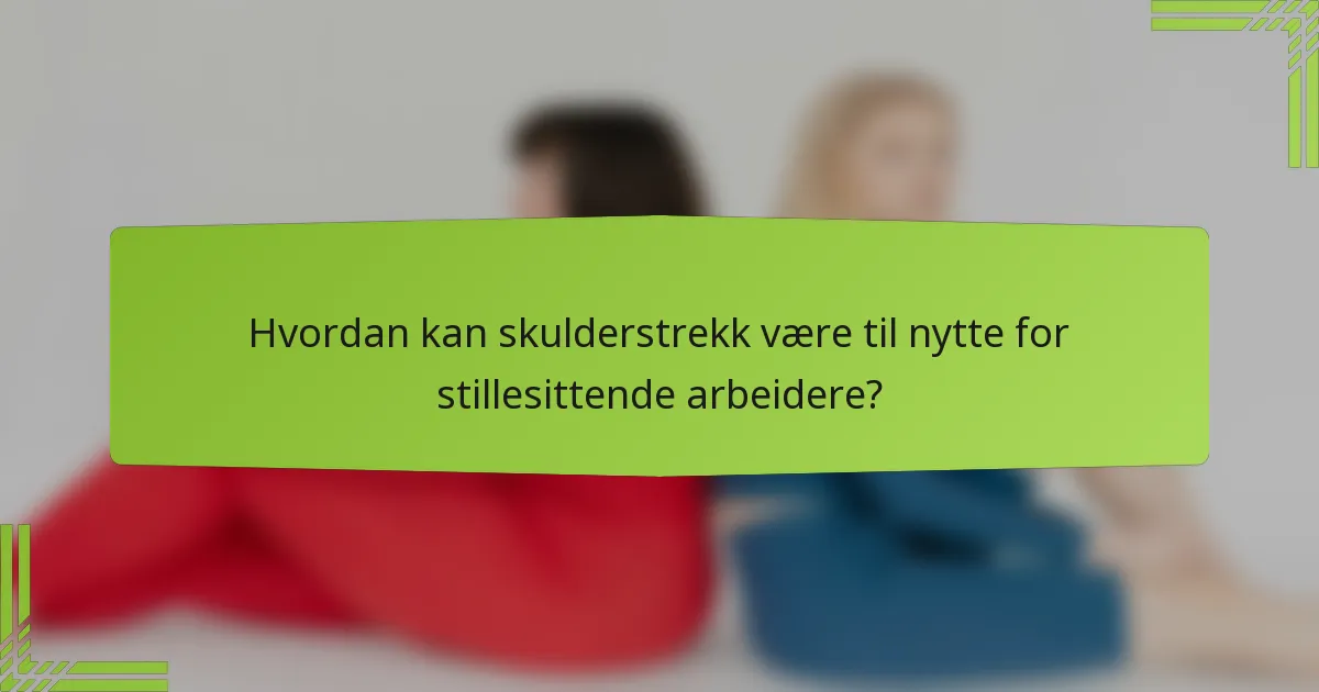Hvordan kan skulderstrekk være til nytte for stillesittende arbeidere?