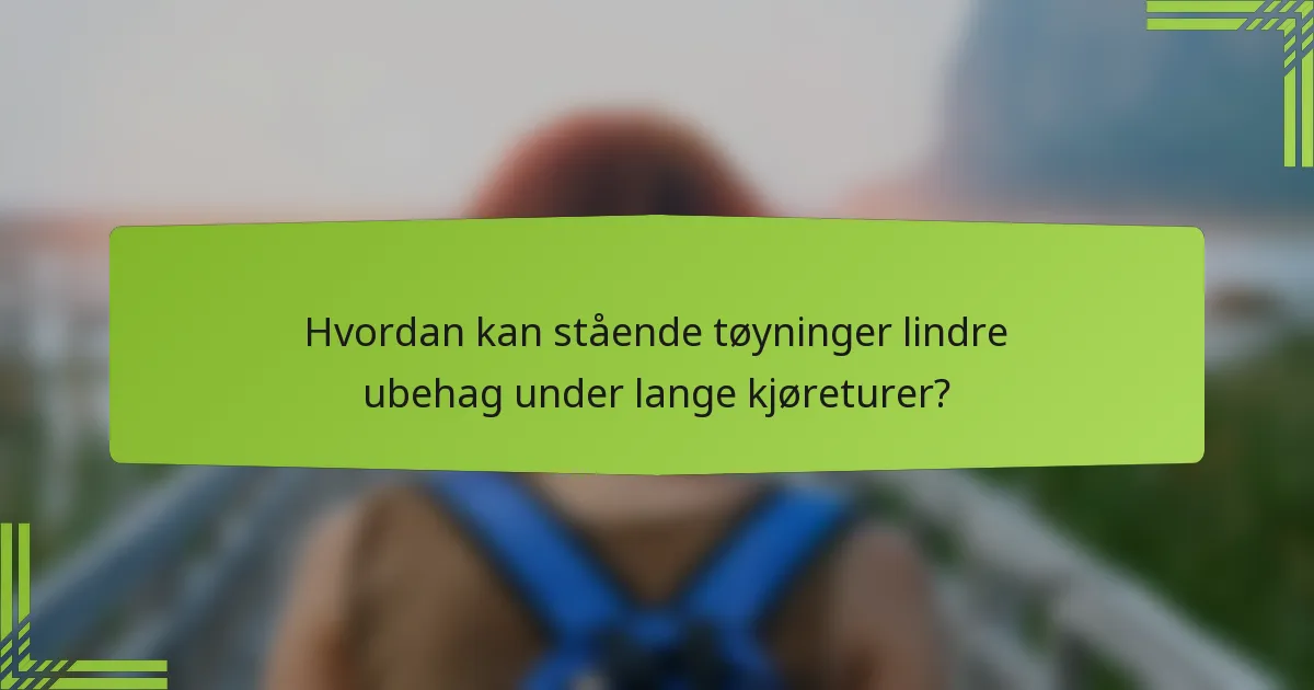 Hvordan kan stående tøyninger lindre ubehag under lange kjøreturer?