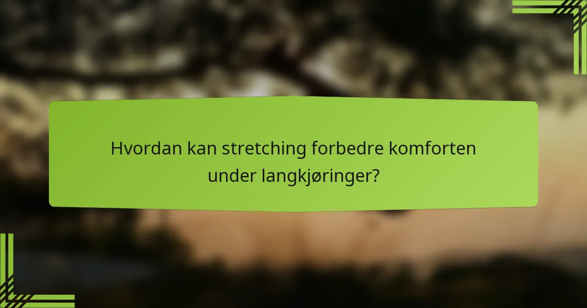 Hvordan kan stretching forbedre komforten under langkjøringer?