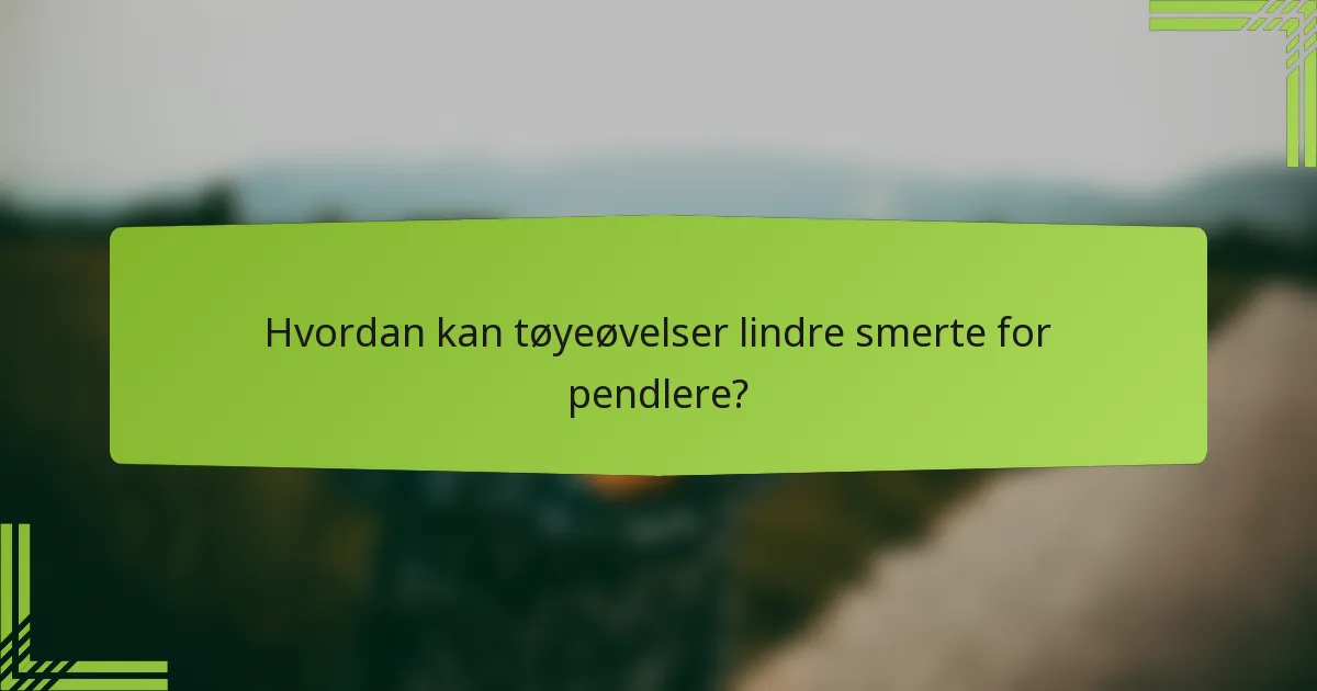 Hvordan kan tøyeøvelser lindre smerte for pendlere?