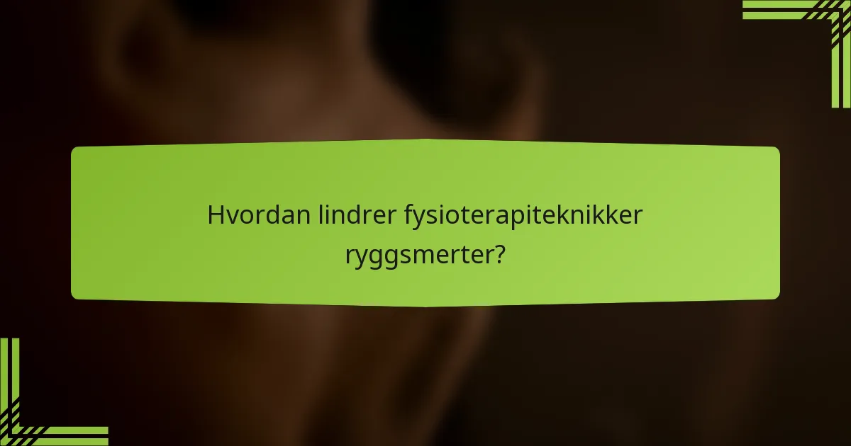 Hvordan lindrer fysioterapiteknikker ryggsmerter?