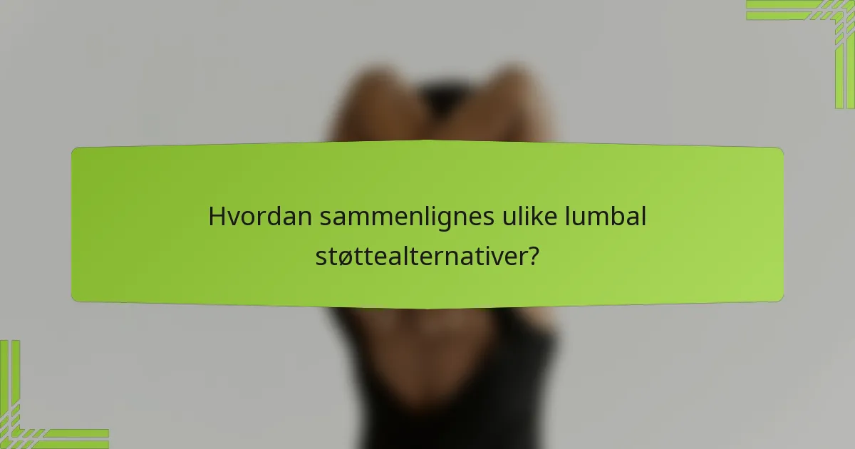 Hvordan sammenlignes ulike lumbal støttealternativer?