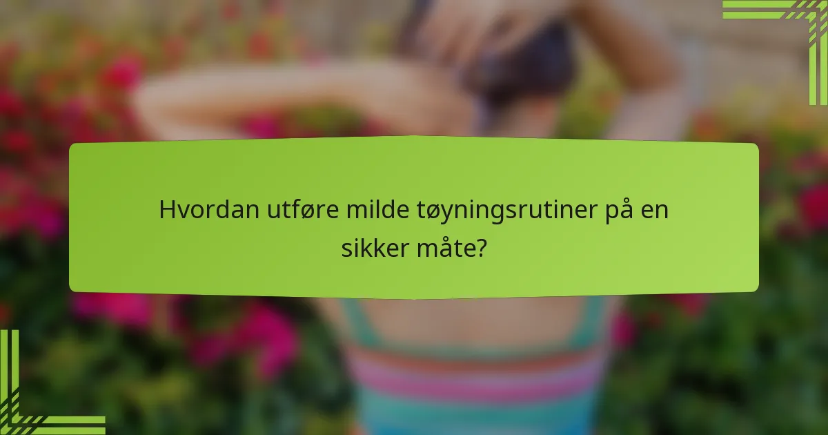 Hvordan utføre milde tøyningsrutiner på en sikker måte?