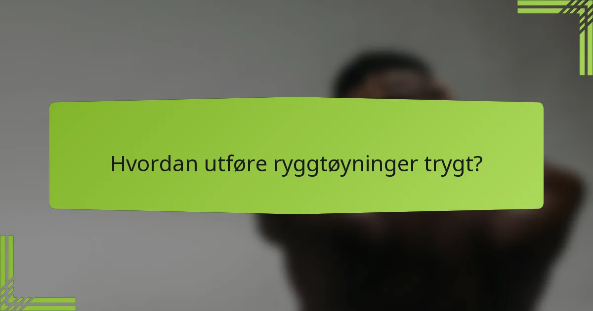 Hvordan utføre ryggtøyninger trygt?