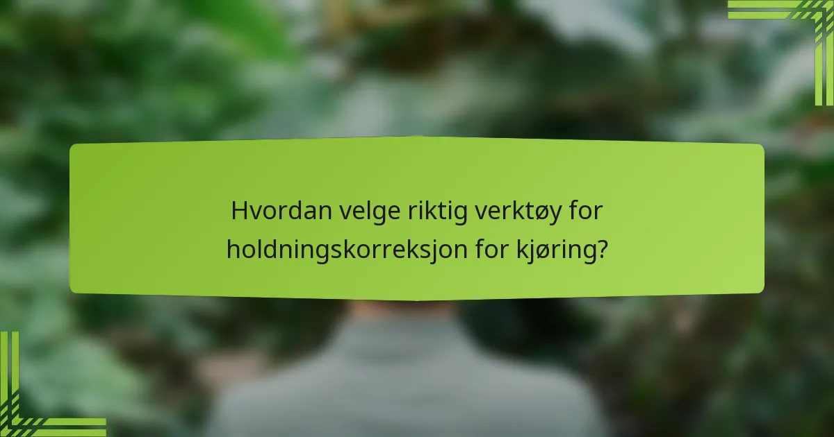 Hvordan velge riktig verktøy for holdningskorreksjon for kjøring?