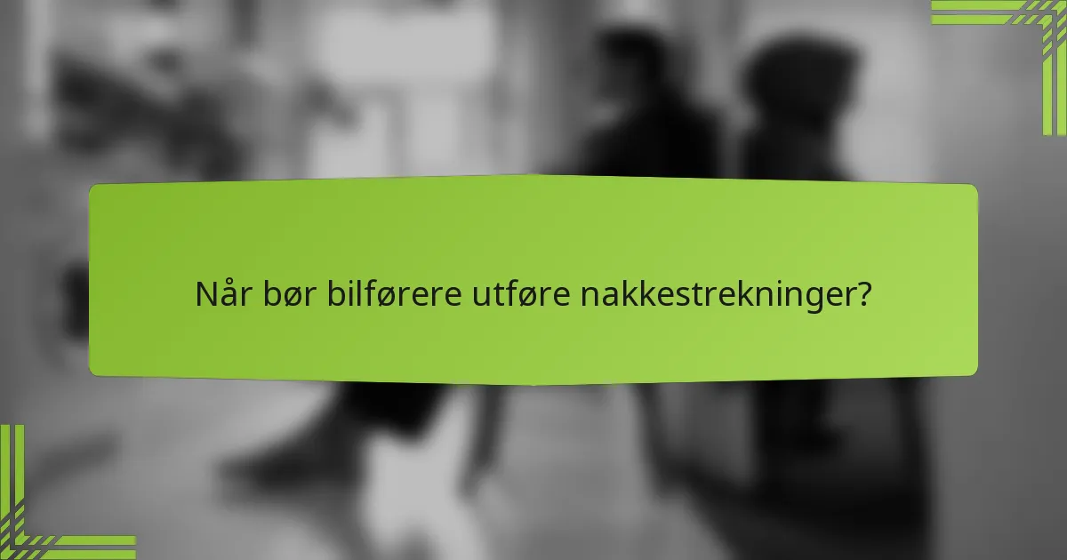 Når bør bilførere utføre nakkestrekninger?