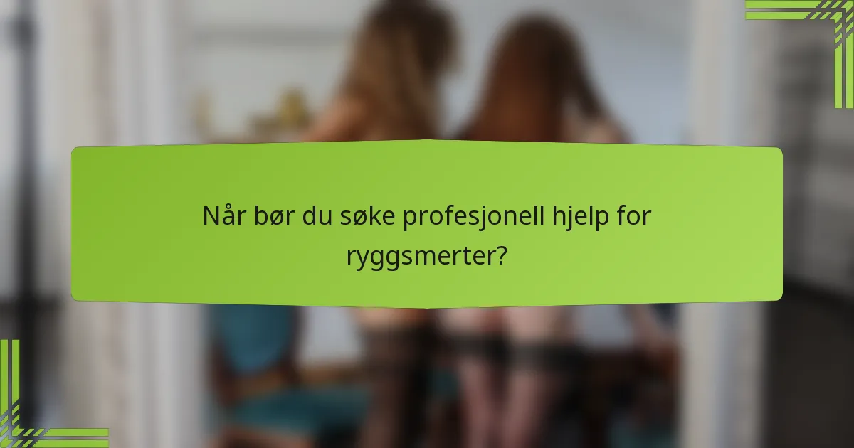 Når bør du søke profesjonell hjelp for ryggsmerter?