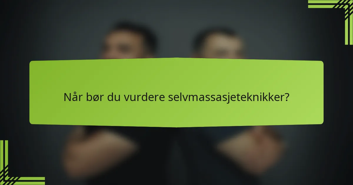 Når bør du vurdere selvmassasjeteknikker?