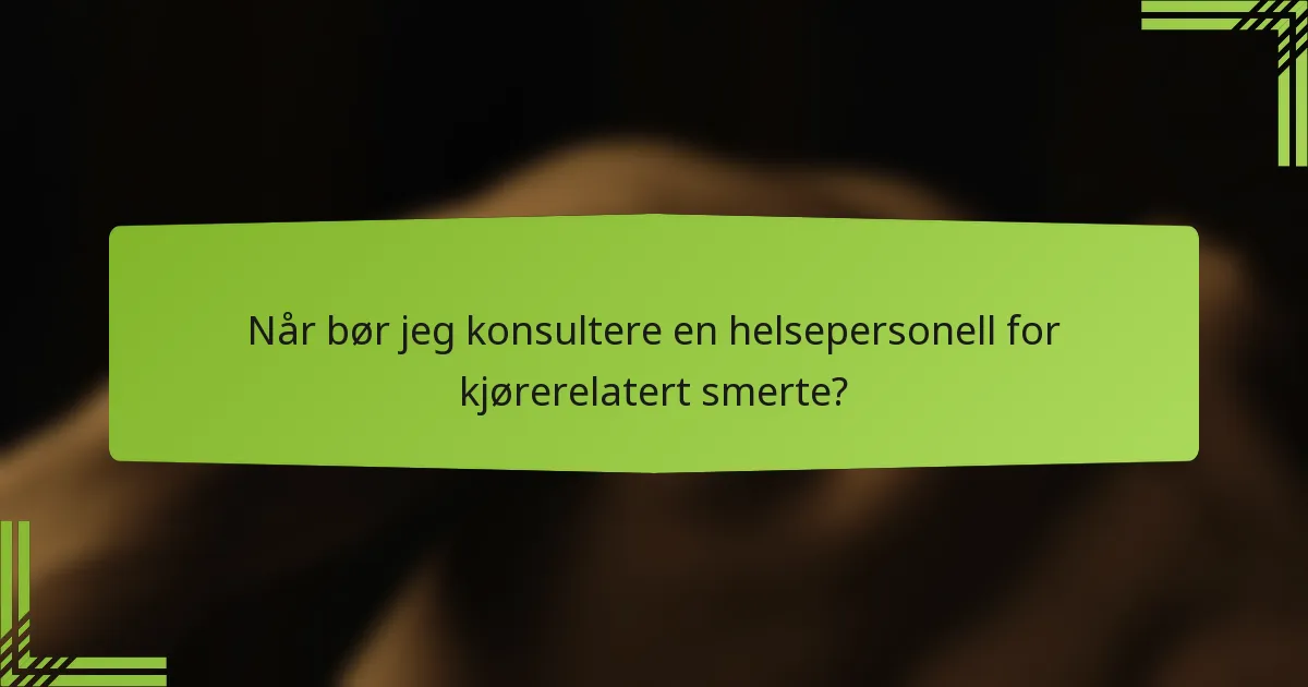 Når bør jeg konsultere en helsepersonell for kjørerelatert smerte?