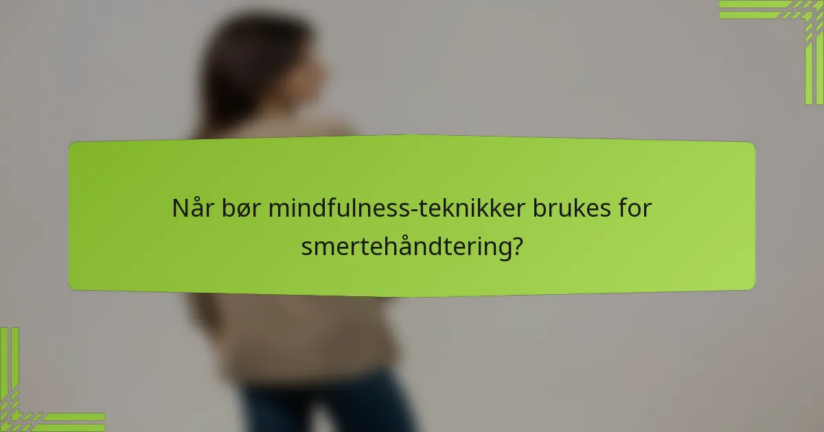 Når bør mindfulness-teknikker brukes for smertehåndtering?