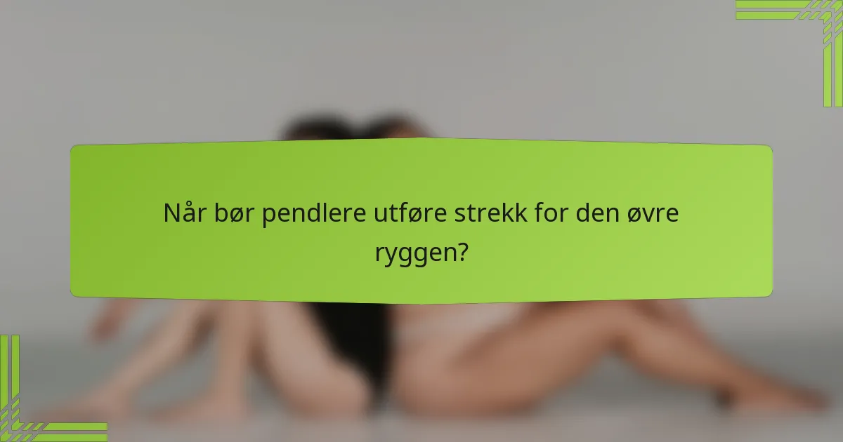 Når bør pendlere utføre strekk for den øvre ryggen?