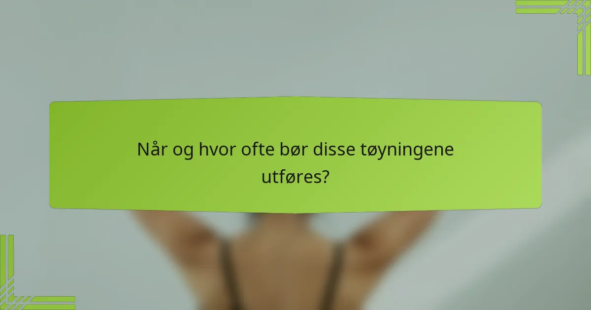Når og hvor ofte bør disse tøyningene utføres?